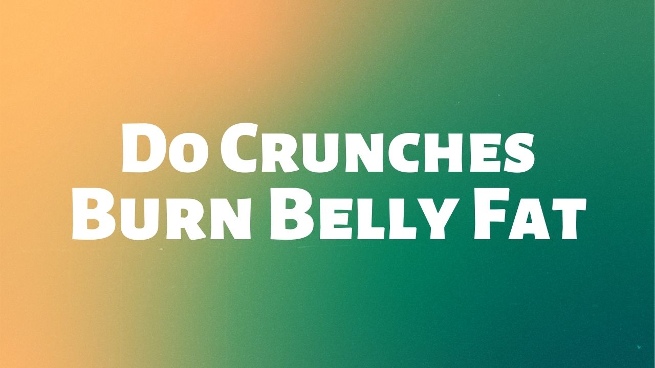 Do Crunches Burn Belly Fat