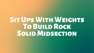 Read more about the article Sit Ups With Weights To Build Rock Solid Midsection