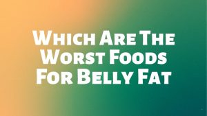 Read more about the article Which Are The Worst Foods For Belly Fat?