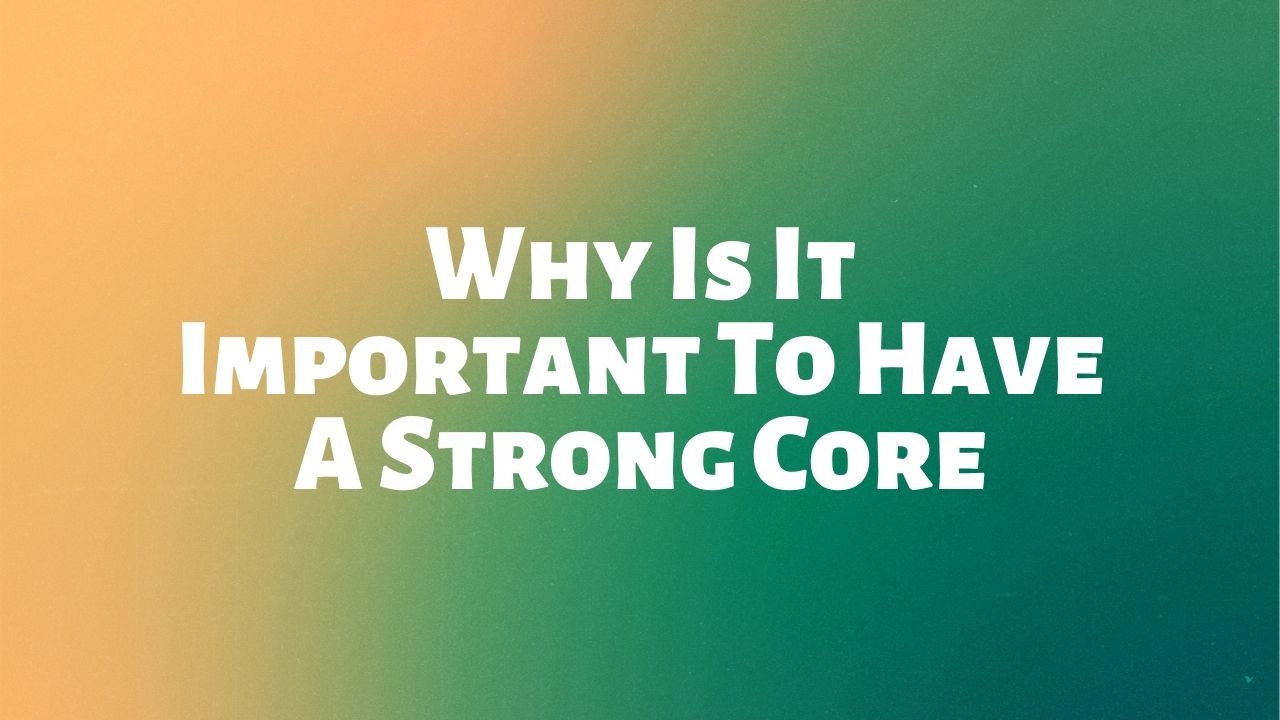 Why Is It Important To Have A Strong Core