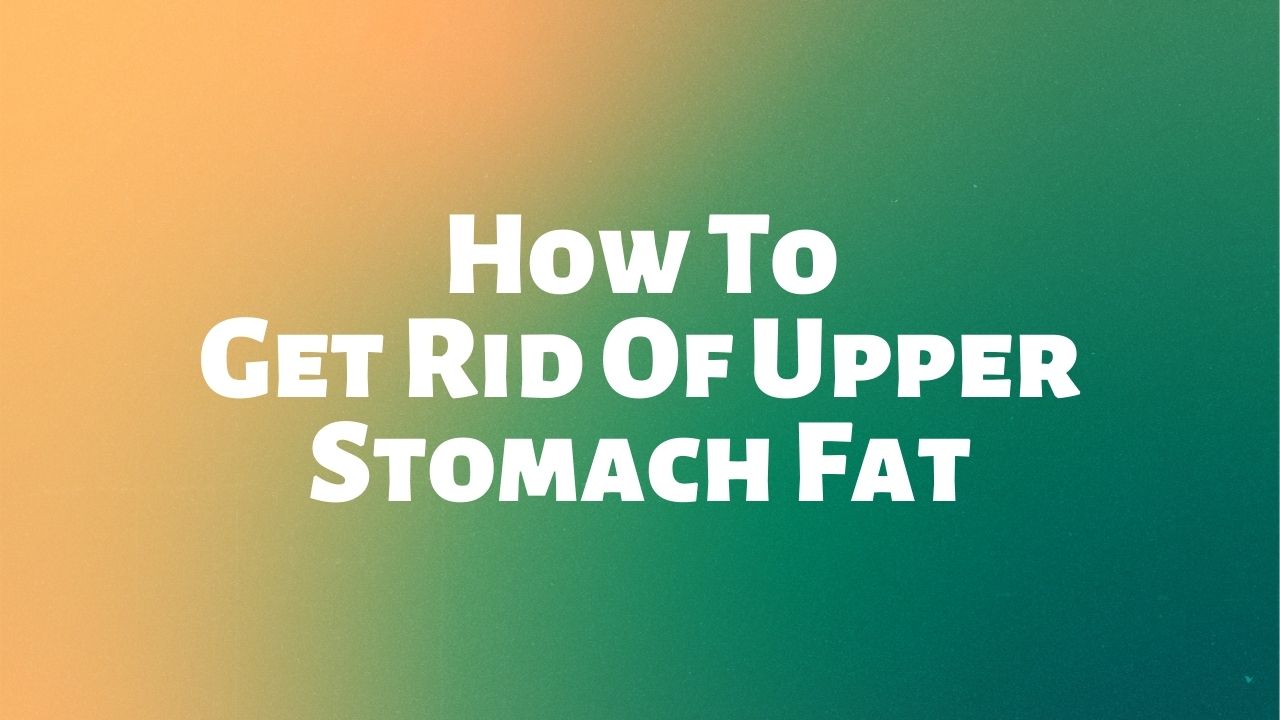 How To Get Rid Of Upper Stomach Fat
